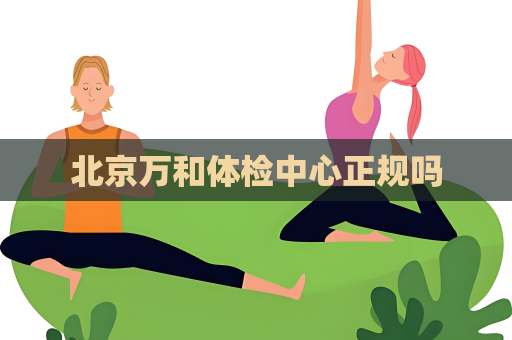 北京万和体检中心正规吗