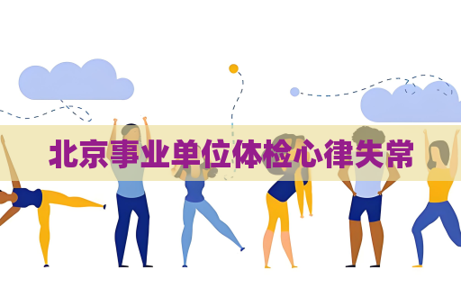 北京事业单位体检心律失常