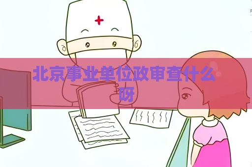 北京事业单位政审查什么 呀