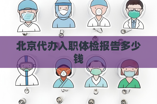 北京代办入职体检报告多少钱
