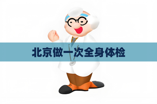 北京做一次全身体检