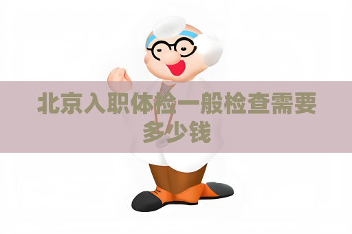 北京入职体检一般检查需要多少钱