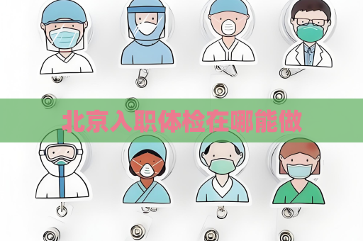 北京入职体检在哪能做