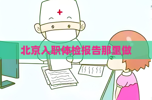北京入职体检报告那里做