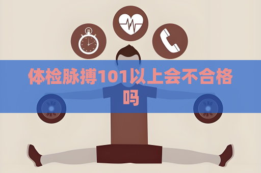 体检脉搏101以上会不合格吗