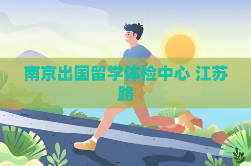 南京出国留学体检中心 江苏路