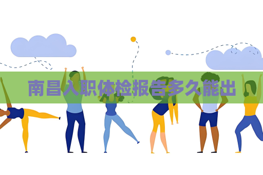南昌入职体检报告多久能出