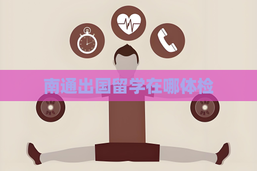 南通出国留学在哪体检