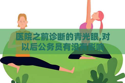医院之前诊断的青光眼,对以后公务员有没有影响