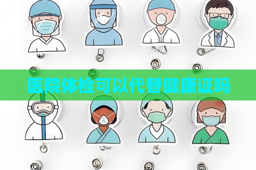医院体检可以代替健康证吗