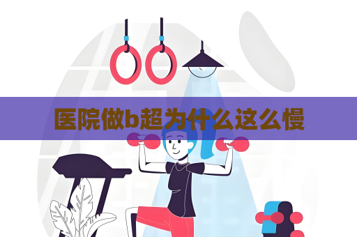 医院做b超为什么这么慢