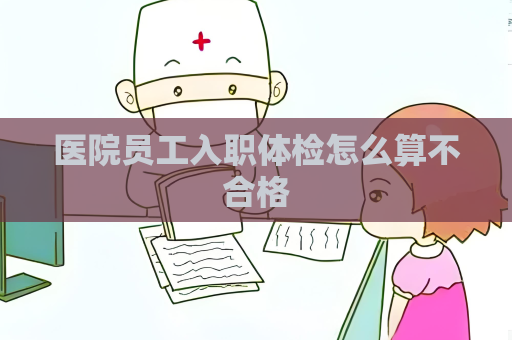 医院员工入职体检怎么算不合格