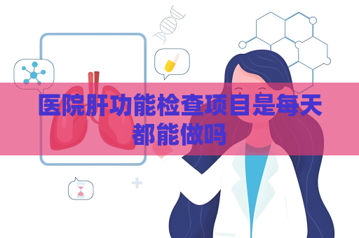 医院肝功能检查项目是每天都能做吗