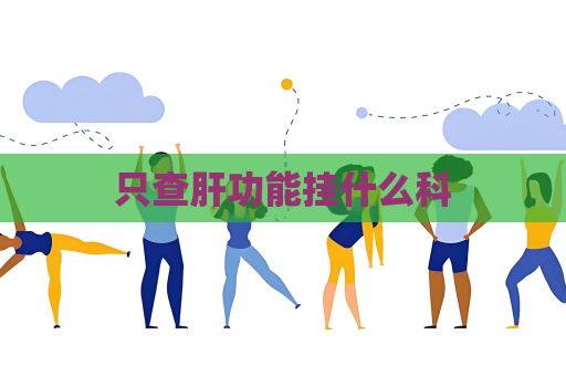 只查肝功能挂什么科