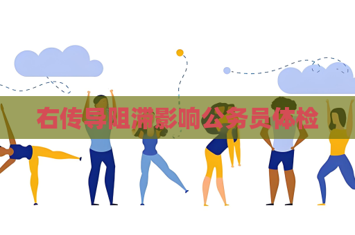 右传导阻滞影响公务员体检