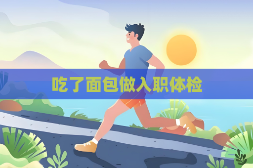 吃了面包做入职体检