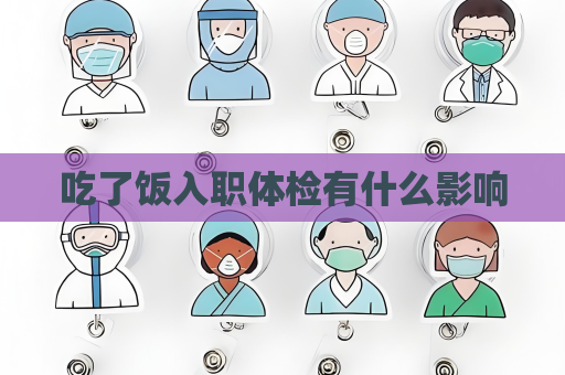 吃了饭入职体检有什么影响