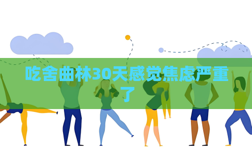 吃舍曲林30天感觉焦虑严重了