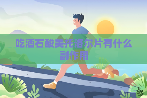 吃酒石酸美托洛尔片有什么副作用