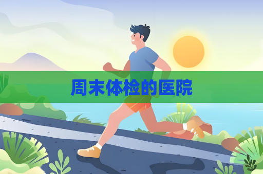 周末体检的医院