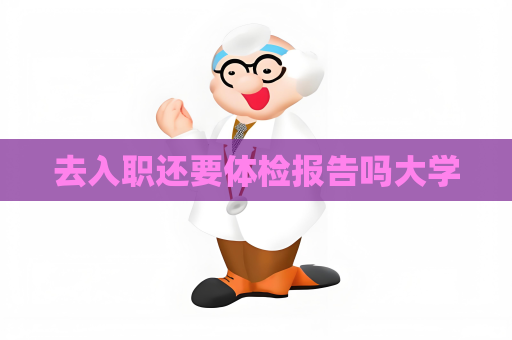 去入职还要体检报告吗大学
