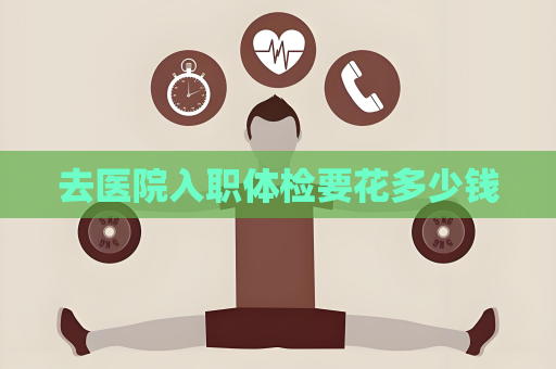 去医院入职体检要花多少钱
