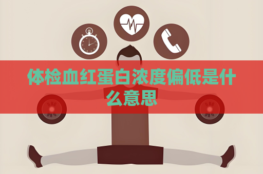体检血红蛋白浓度偏低是什么意思