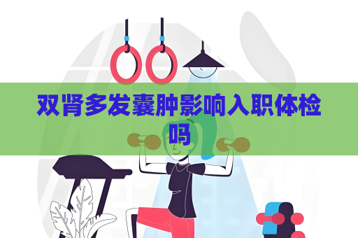 双肾多发囊肿影响入职体检吗