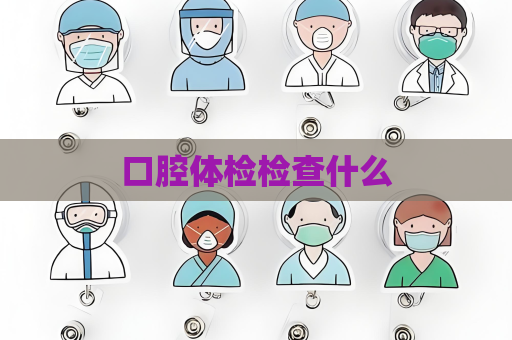 口腔体检检查什么