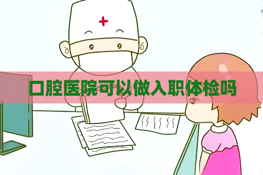 口腔医院可以做入职体检吗