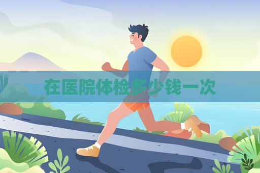在医院体检多少钱一次