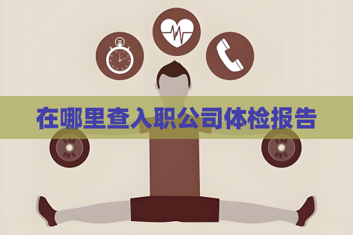 在哪里查入职公司体检报告