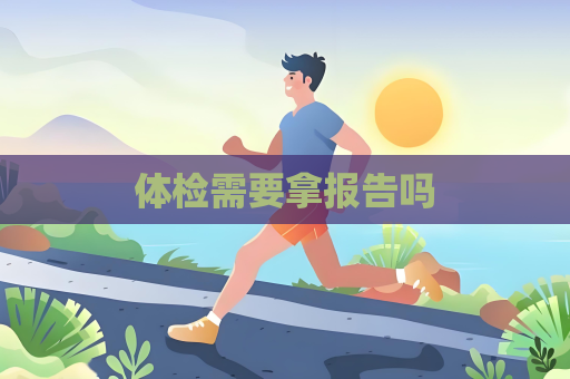 体检需要拿报告吗