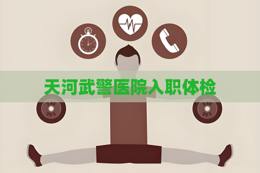 天河武警医院入职体检