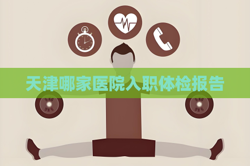 天津哪家医院入职体检报告