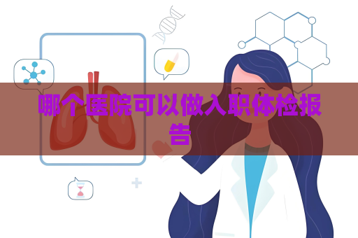 哪个医院可以做入职体检报告