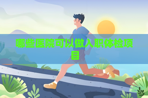 哪些医院可以做入职体检项目