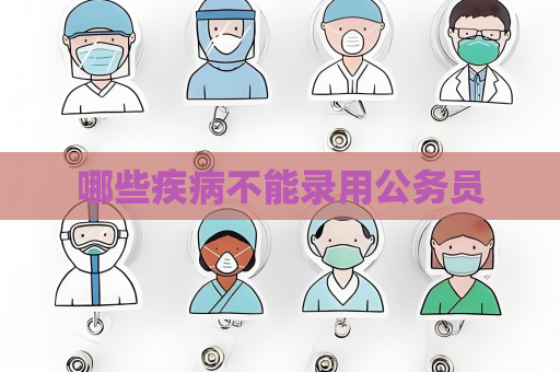 哪些疾病不能录用公务员