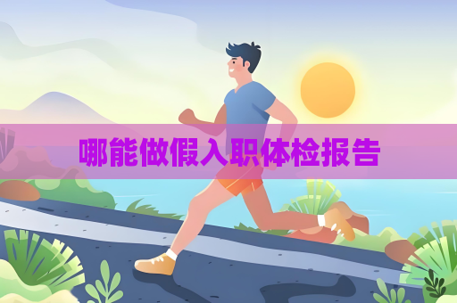 哪能做假入职体检报告