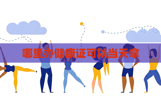 哪里办健康证可以当天拿