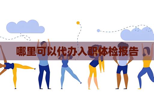 哪里可以代办入职体检报告