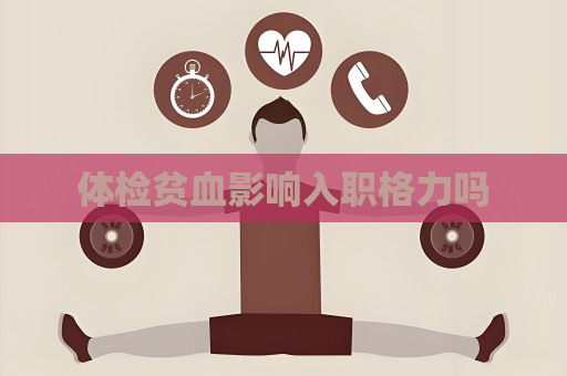 体检贫血影响入职格力吗
