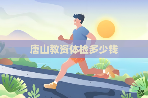 唐山教资体检多少钱