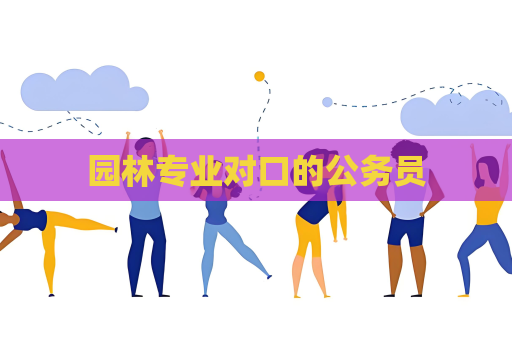 园林专业对口的公务员
