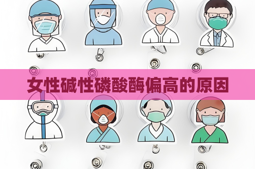 女性碱性磷酸酶偏高的原因