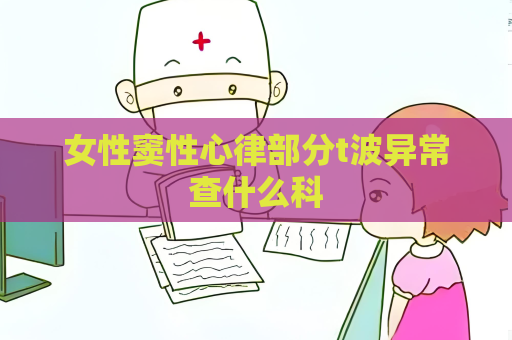女性窦性心律部分t波异常查什么科