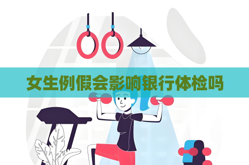 女生例假会影响银行体检吗