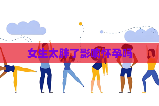 女生太胖了影响怀孕吗