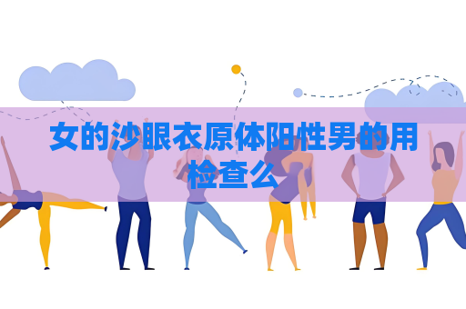 女的沙眼衣原体阳性男的用检查么