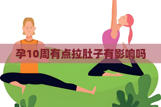 孕10周有点拉肚子有影响吗